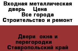 Входная металлическая дверь  › Цена ­ 2 800 - Все города Строительство и ремонт » Двери, окна и перегородки   . Ставропольский край,Ессентуки г.